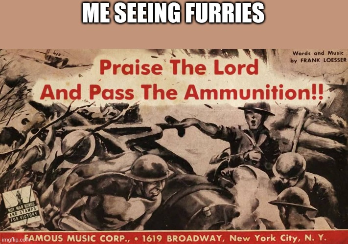 Praise the Lord and pass the ammunition | ME SEEING FURRIES | image tagged in praise the lord and pass the ammunition | made w/ Imgflip meme maker