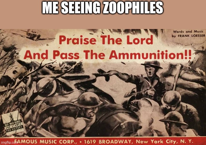 Praise the Lord and pass the ammunition | ME SEEING ZOOPHILES | image tagged in praise the lord and pass the ammunition | made w/ Imgflip meme maker