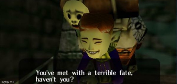 Legend of Zelda Majora's Mask You've met with a terrible fate 2 | image tagged in legend of zelda majora's mask you've met with a terrible fate 2 | made w/ Imgflip meme maker