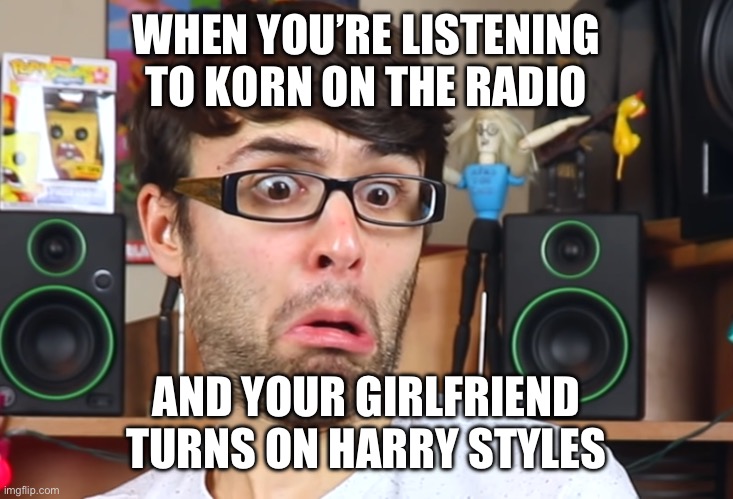 Stevie t | WHEN YOU’RE LISTENING TO KORN ON THE RADIO; AND YOUR GIRLFRIEND TURNS ON HARRY STYLES | image tagged in stevie t | made w/ Imgflip meme maker