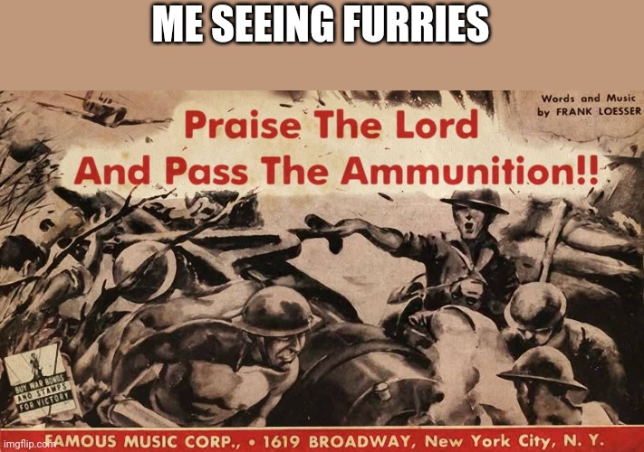 /j | ME SEEING FURRIES | image tagged in praise the lord and pass the ammunition | made w/ Imgflip meme maker