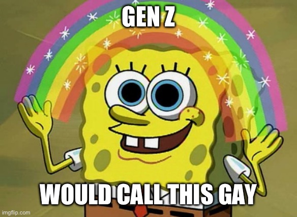 Again, this is just a stereotype | GEN Z; WOULD CALL THIS GAY | image tagged in memes,imagination spongebob,gen z,funny,so true memes,relatable | made w/ Imgflip meme maker
