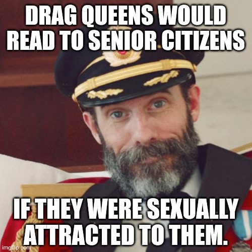 Obviously. | DRAG QUEENS WOULD READ TO SENIOR CITIZENS; IF THEY WERE SEXUALLY ATTRACTED TO THEM. | image tagged in captain obvious | made w/ Imgflip meme maker