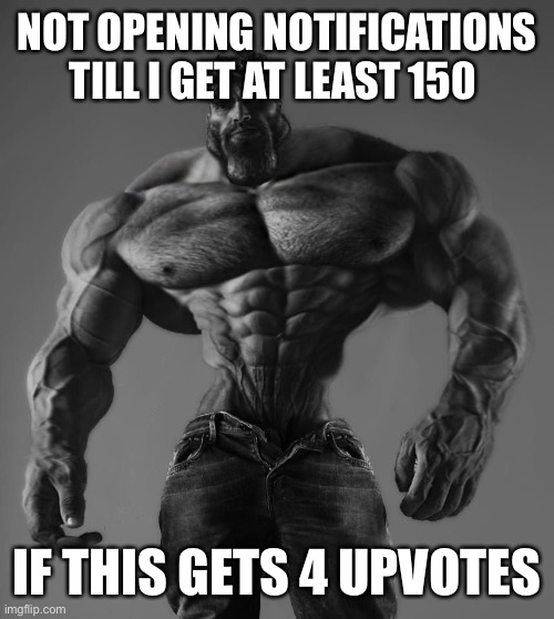 GigaChad | NOT OPENING NOTIFICATIONS TILL I GET AT LEAST 150; IF THIS GETS 4 UPVOTES | image tagged in gigachad | made w/ Imgflip meme maker