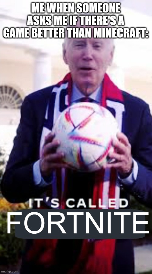 It's Called Soccer Blank | ME WHEN SOMEONE ASKS ME IF THERE'S A GAME BETTER THAN MINECRAFT:; FORTNITE | image tagged in it's called soccer blank | made w/ Imgflip meme maker