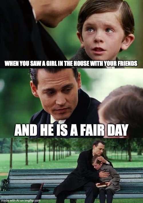 Finding Neverland Meme | WHEN YOU SAW A GIRL IN THE HOUSE WITH YOUR FRIENDS; AND HE IS A FAIR DAY | image tagged in memes,finding neverland | made w/ Imgflip meme maker