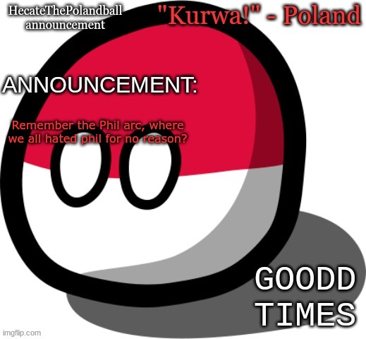 HecateThePolandball temp | Remember the Phil arc, where we all hated phil for no reason? GOODD TIMES | image tagged in hecatethepolandball temp | made w/ Imgflip meme maker