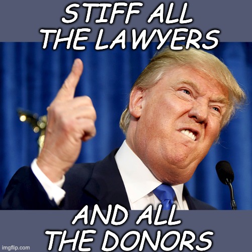 Donald Trump | STIFF ALL THE LAWYERS AND ALL THE DONORS | image tagged in donald trump | made w/ Imgflip meme maker