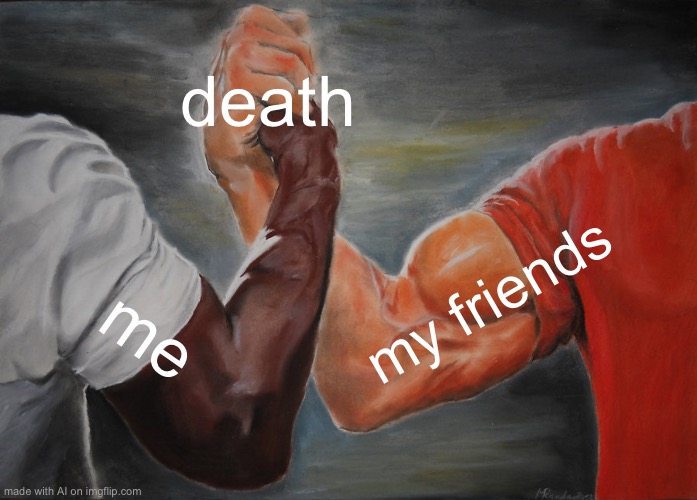 *skull* | death; my friends; me | image tagged in memes,epic handshake | made w/ Imgflip meme maker
