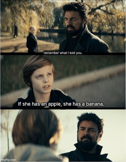 That's right son. | If she has an apple, she has a banana. | image tagged in memes | made w/ Imgflip meme maker