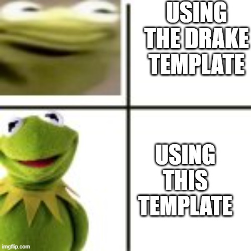 Angry Kermit happy kermit | USING THE DRAKE TEMPLATE; USING THIS TEMPLATE | image tagged in angry kermit happy kermit | made w/ Imgflip meme maker