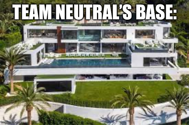 e (Red's Note: Yea that works) | TEAM NEUTRAL’S BASE: | image tagged in ege,ehe | made w/ Imgflip meme maker