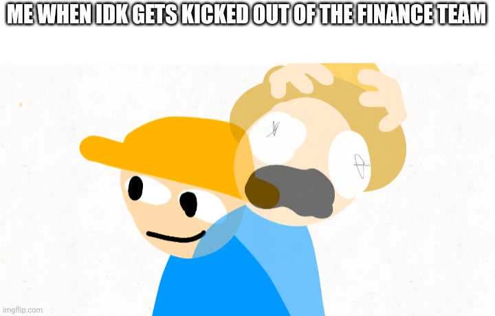 Gambai screaming inside updated | ME WHEN IDK GETS KICKED OUT OF THE FINANCE TEAM | image tagged in gambai screaming inside updated | made w/ Imgflip meme maker