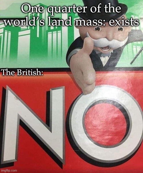 The Empire | One quarter of the world’s land mass: exists; The British: | image tagged in monopoly no,british empire | made w/ Imgflip meme maker