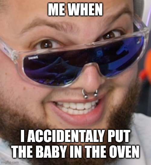 Baby | ME WHEN; I ACCIDENTALY PUT THE BABY IN THE OVEN | image tagged in funny,stanleymov | made w/ Imgflip meme maker