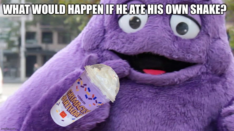 What | WHAT WOULD HAPPEN IF HE ATE HIS OWN SHAKE? | image tagged in grimace | made w/ Imgflip meme maker