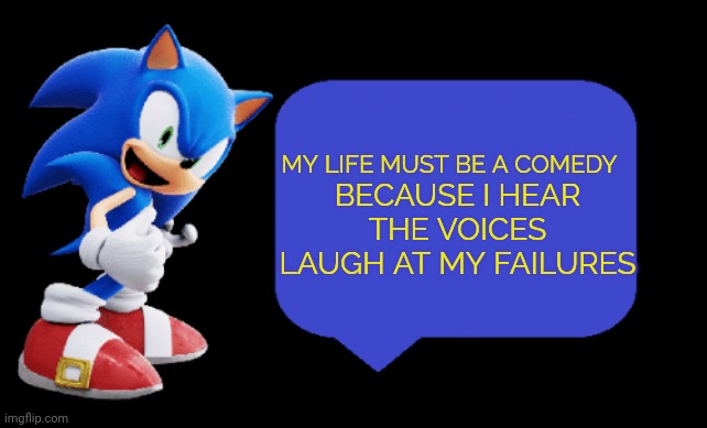 My own voice included | BECAUSE I HEAR THE VOICES LAUGH AT MY FAILURES; MY LIFE MUST BE A COMEDY | image tagged in sonic says | made w/ Imgflip meme maker