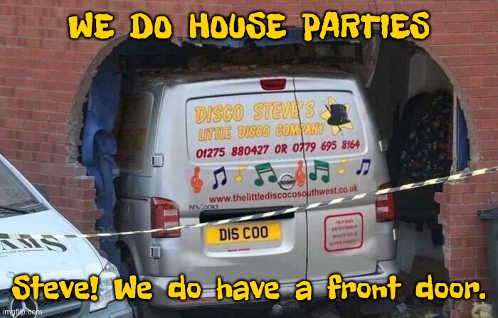 Steve had one job | WE  DO  HOUSE  PARTIES; Steve!  We  do  have  a  front  door. | image tagged in disco steve,had one job,it was not,coming the living room wall,we have a door | made w/ Imgflip meme maker