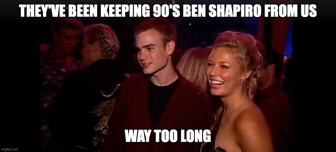 Shapiro to 90th Degree | THEY'VE BEEN KEEPING 90'S BEN SHAPIRO FROM US; WAY TOO LONG | image tagged in ben shapiro,debate,jewish,judaism,orthodox,television | made w/ Imgflip meme maker