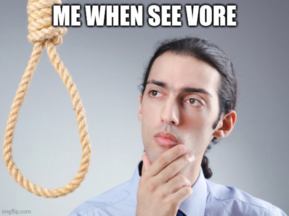 noose | ME WHEN SEE VORE | image tagged in noose | made w/ Imgflip meme maker