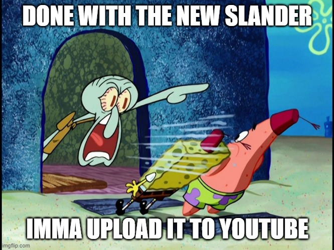Yelling Squidward | DONE WITH THE NEW SLANDER; IMMA UPLOAD IT TO YOUTUBE | image tagged in yelling squidward | made w/ Imgflip meme maker