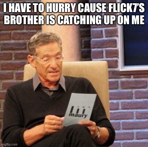Maury Lie Detector | I HAVE TO HURRY CAUSE FLICK7’S BROTHER IS CATCHING UP ON ME | image tagged in memes,maury lie detector | made w/ Imgflip meme maker