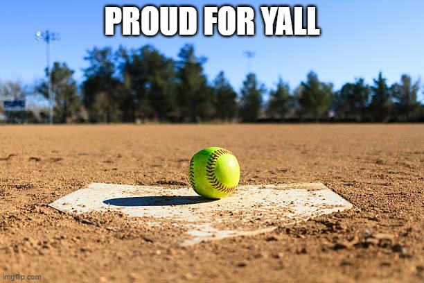 PROUD FOR YALL | PROUD FOR YALL | image tagged in softball | made w/ Imgflip meme maker