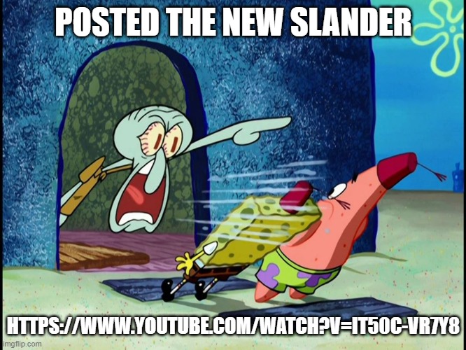 https://www.youtube.com/watch?v=IT50C-VR7y8 | POSTED THE NEW SLANDER; HTTPS://WWW.YOUTUBE.COM/WATCH?V=IT50C-VR7Y8 | image tagged in yelling squidward | made w/ Imgflip meme maker