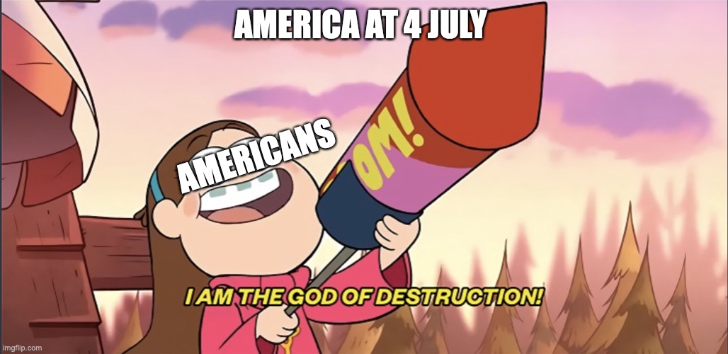 I am the God of Destruction! | AMERICA AT 4 JULY; AMERICANS | image tagged in i am the god of destruction | made w/ Imgflip meme maker