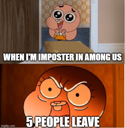 among us | WHEN I'M IMPOSTER IN AMONG US; 5 PEOPLE LEAVE | image tagged in gumball - anais false hope meme | made w/ Imgflip meme maker