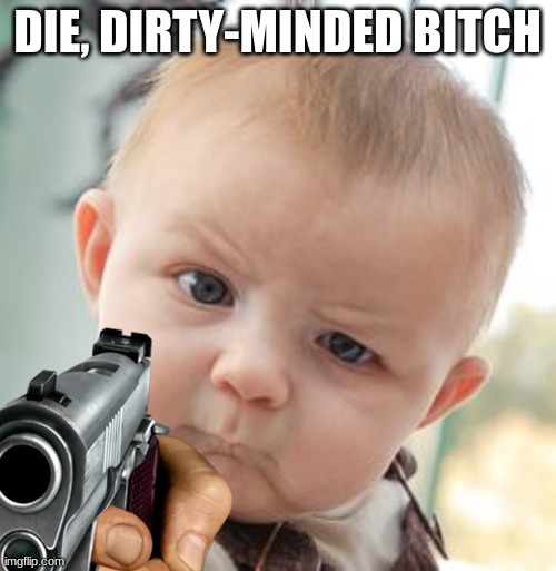 Skeptical Baby Meme | DIE, DIRTY-MINDED BITCH | image tagged in memes,skeptical baby | made w/ Imgflip meme maker