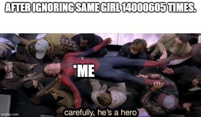 14000605 | AFTER IGNORING SAME GIRL 14000605 TIMES. *ME | image tagged in carefully he's a hero | made w/ Imgflip meme maker