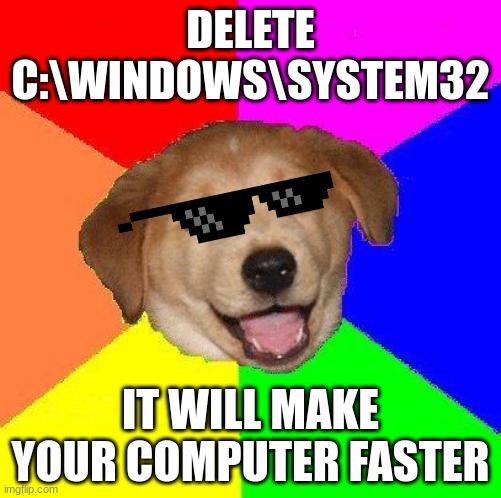 delete system32 | DELETE C:\WINDOWS\SYSTEM32; IT WILL MAKE YOUR COMPUTER FASTER | image tagged in system32,cool,dog | made w/ Imgflip meme maker