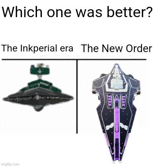 I gotta know | Which one was better? The Inkperial era; The New Order | image tagged in comparison table | made w/ Imgflip meme maker