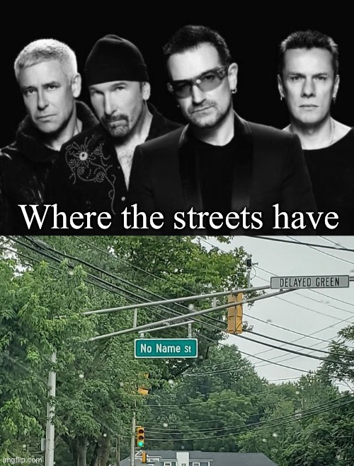 Where the streets have | Where the streets have | image tagged in u2 band,name,streets | made w/ Imgflip meme maker