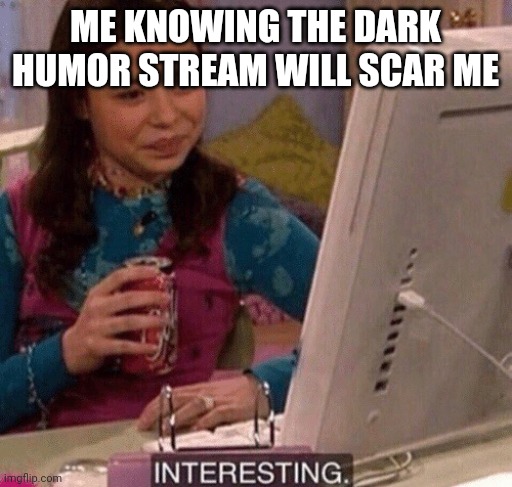 iCarly Interesting | ME KNOWING THE DARK HUMOR STREAM WILL SCAR ME | image tagged in icarly interesting | made w/ Imgflip meme maker
