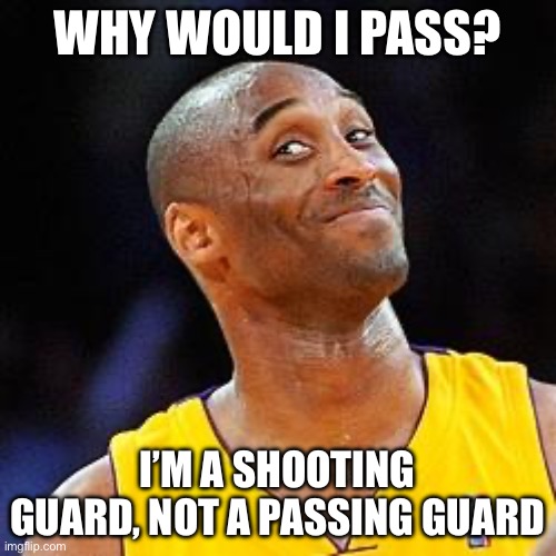 Smug kobe | WHY WOULD I PASS? I’M A SHOOTING GUARD, NOT A PASSING GUARD | image tagged in smug kobe | made w/ Imgflip meme maker