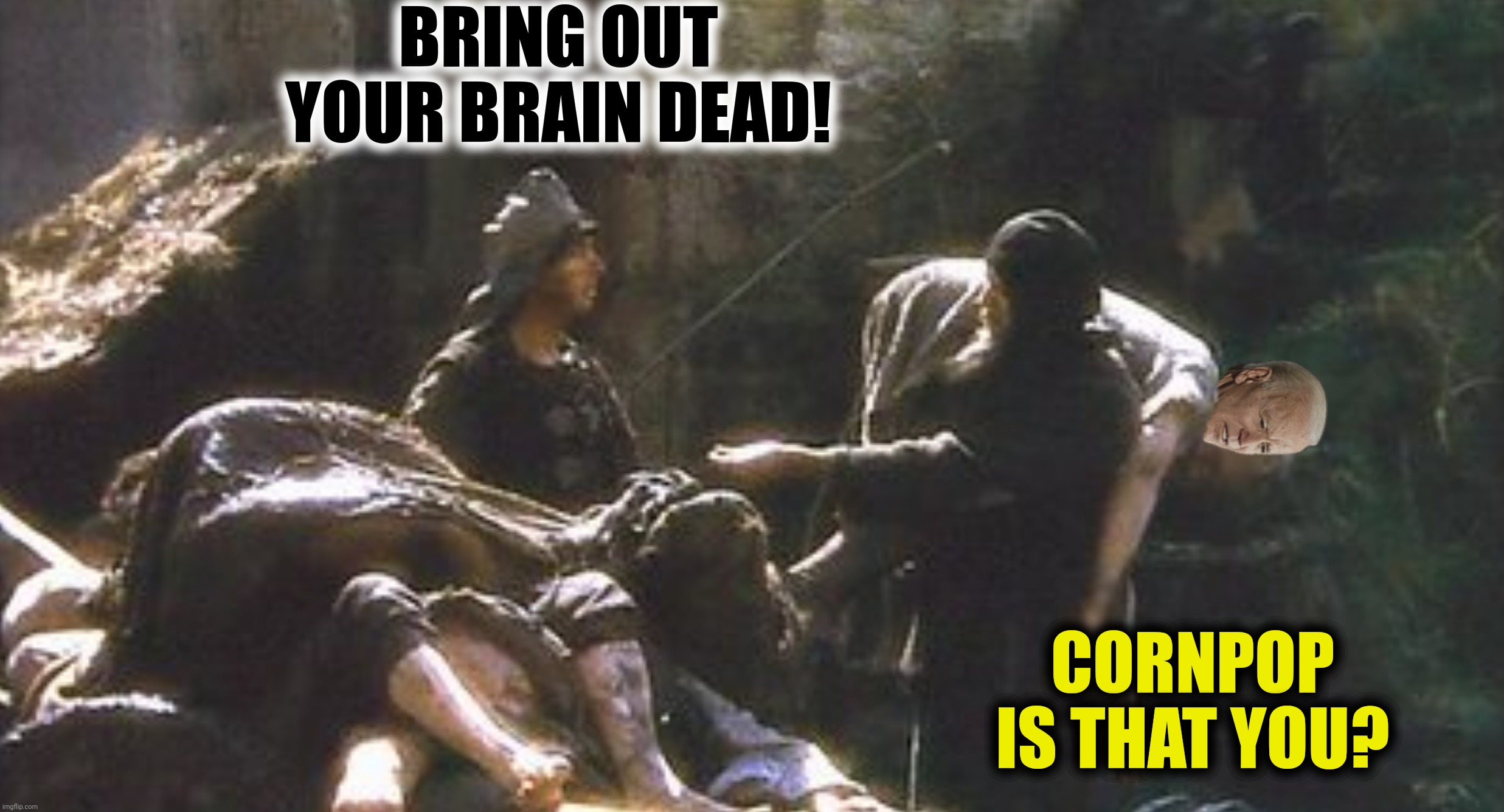 BRING OUT YOUR BRAIN DEAD! CORNPOP IS THAT YOU? | made w/ Imgflip meme maker