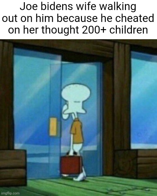 Meme #2,981 | Joe bidens wife walking out on him because he cheated on her thought 200+ children | image tagged in squidward walking out the door,memes,creepy joe biden,joe biden,pedophile,cheating | made w/ Imgflip meme maker