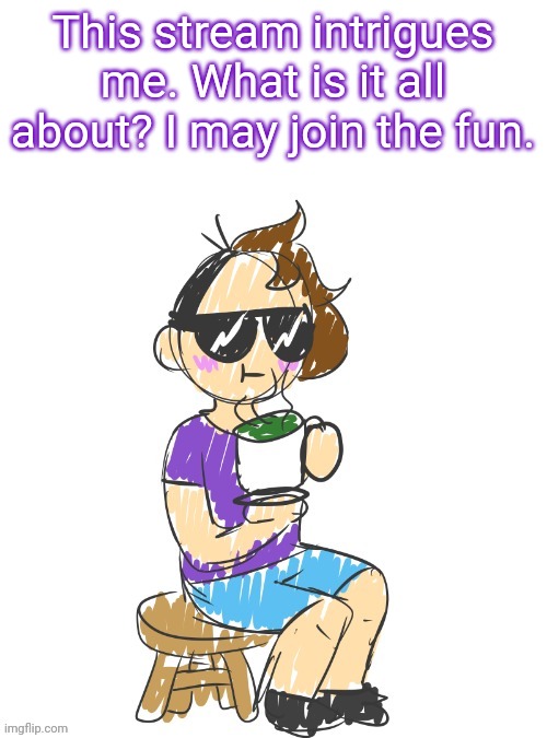 This place looks cool. Id appreciate any information I'd need to know to participate | This stream intrigues me. What is it all about? I may join the fun. | image tagged in gummy scribble drinking tea | made w/ Imgflip meme maker