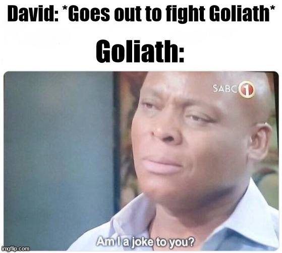 Am i a joke to you | David: *Goes out to fight Goliath*; Goliath: | image tagged in am i a joke to you | made w/ Imgflip meme maker