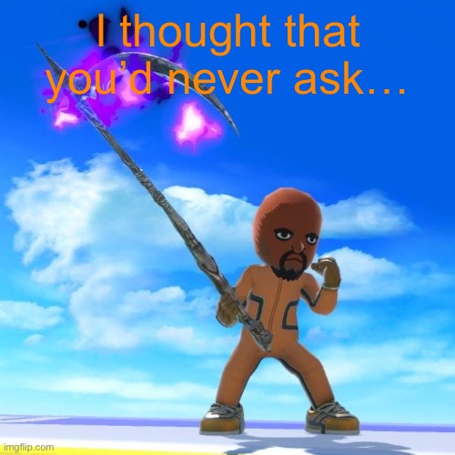 Matt from Wii Sports | I thought that you’d never ask… | image tagged in matt from wii sports | made w/ Imgflip meme maker