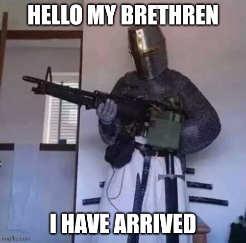 Mods, are there rules against women? Ijwk. | HELLO MY BRETHREN; I HAVE ARRIVED | image tagged in crusader knight with m60 machine gun | made w/ Imgflip meme maker