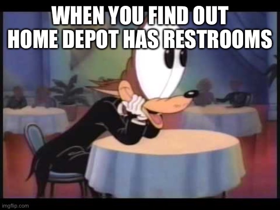 howling wolf EYES | WHEN YOU FIND OUT HOME DEPOT HAS RESTROOMS | image tagged in howling wolf eyes | made w/ Imgflip meme maker