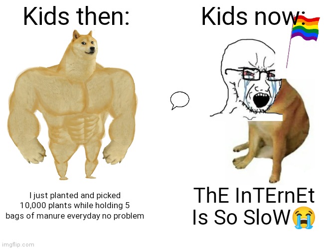 This is so true | Kids then:; Kids now:; I just planted and picked 10,000 plants while holding 5 bags of manure everyday no problem; ThE InTErnEt Is So SloW😭 | image tagged in memes,buff doge vs cheems | made w/ Imgflip meme maker
