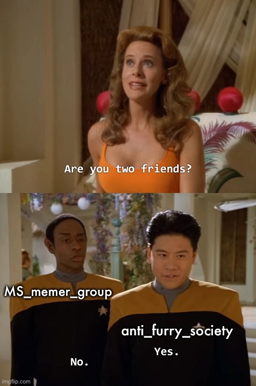 in my opinion furries and most people in anti_furry_society are both cringe | MS_memer_group; anti_furry_society | image tagged in are you two friends | made w/ Imgflip meme maker