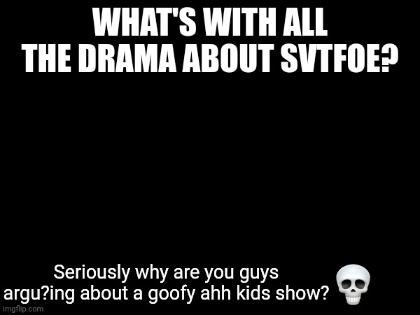 Why does everyone argue about this cartoon on Imgflip | WHAT'S WITH ALL THE DRAMA ABOUT SVTFOE? Seriously why are you guys argu?ing about a goofy ahh kids show? | image tagged in memes,star vs the forces of evil,funny,goofy ahh,meanwhile on imgflip,imgflip users | made w/ Imgflip meme maker