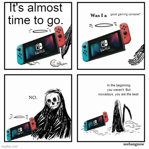 OId meme I made that I didn't publish about the switch, and it's fitting since 2025 is last year for it. | It's almost time to go. good gaming console? In the beginning you weren't. But nowadays, you are the best. | image tagged in it is time to go,nintendo switch,nintendo,consoles | made w/ Imgflip meme maker
