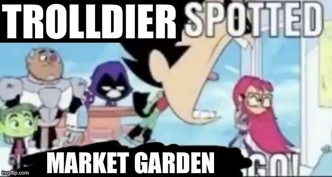____ spotted ____ go! | TROLLDIER MARKET GARDEN | image tagged in ____ spotted ____ go | made w/ Imgflip meme maker