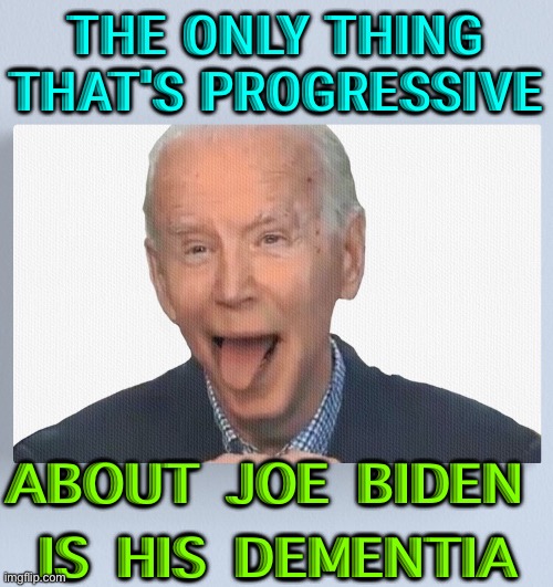 The only thing progressive about Joe Biden is his dementia | THE ONLY THING THAT'S PROGRESSIVE; ABOUT JOE BIDEN 
IS HIS DEMENTIA | image tagged in joe biden | made w/ Imgflip meme maker